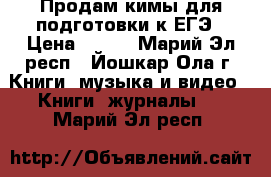 Продам кимы для подготовки к ЕГЭ › Цена ­ 350 - Марий Эл респ., Йошкар-Ола г. Книги, музыка и видео » Книги, журналы   . Марий Эл респ.